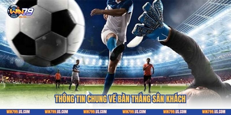 Thông tin chung về bàn thắng sân khách