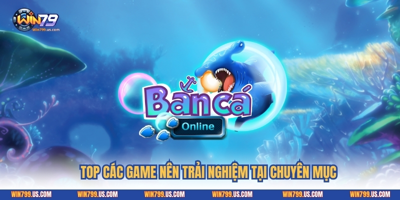 Top các game nên trải nghiệm tại chuyên mục